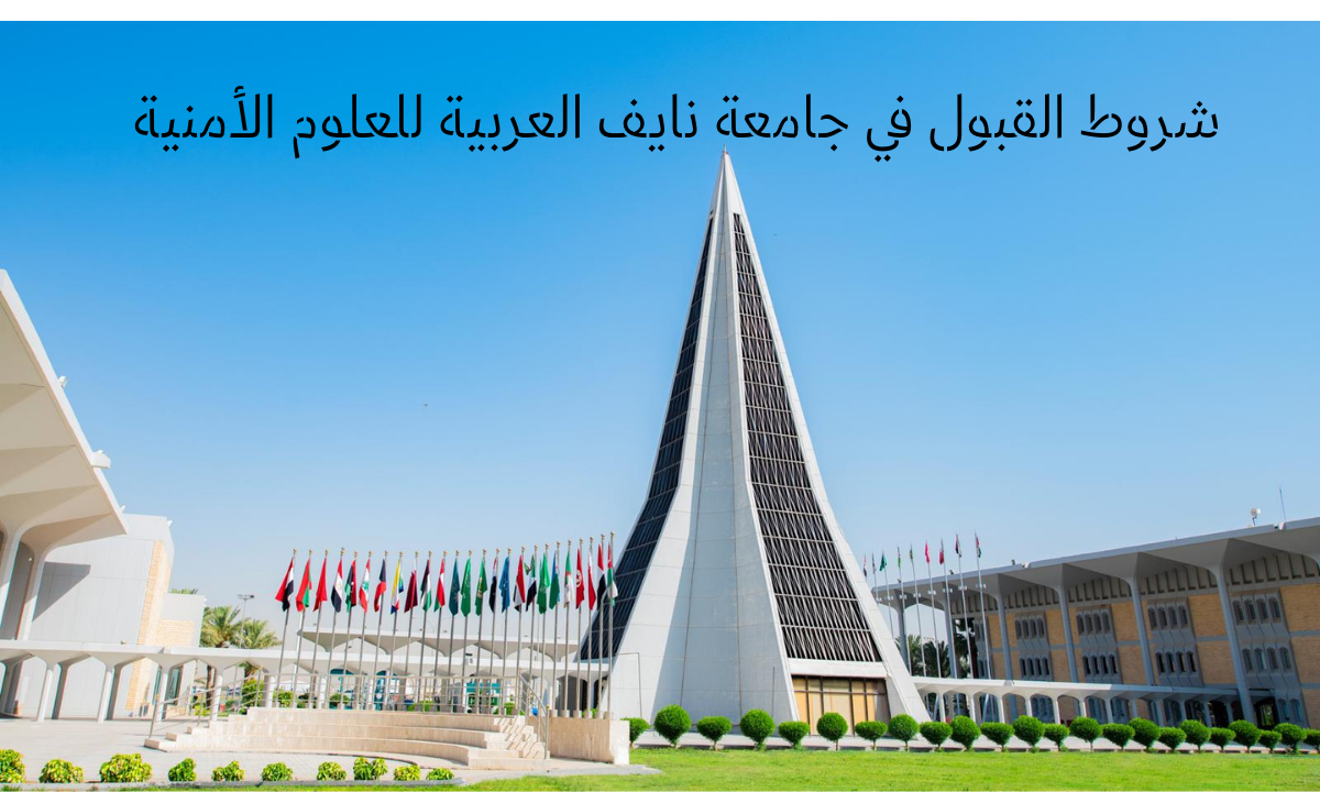 شروط القبول في جامعة نايف العربية للعلوم الأمنية