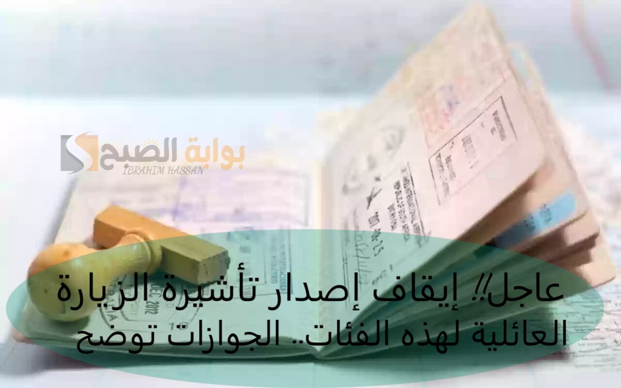 عاجل!! إيقاف إصدار تأشيرة الزيارة العائلية لهذه الفئات.. الجوازات توضح
