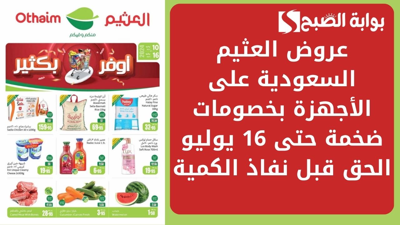 عروض العثيم السعودية على الأجهزة بخصومات ضخمة حتى 16 يوليو الحق قبل نفاذ الكمية