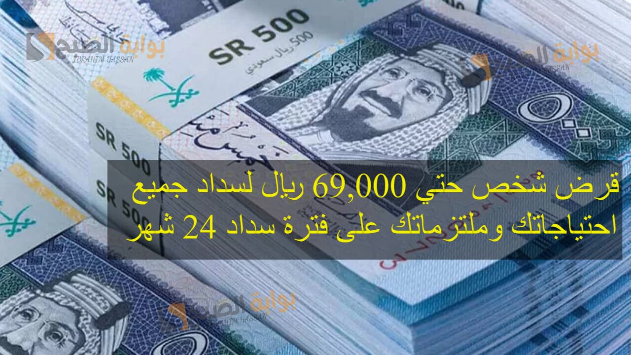 قرض شخص حتي 69,000 ريال لسداد جميع احتياجاتك وملتزماتك على فترة سداد 24 شهر