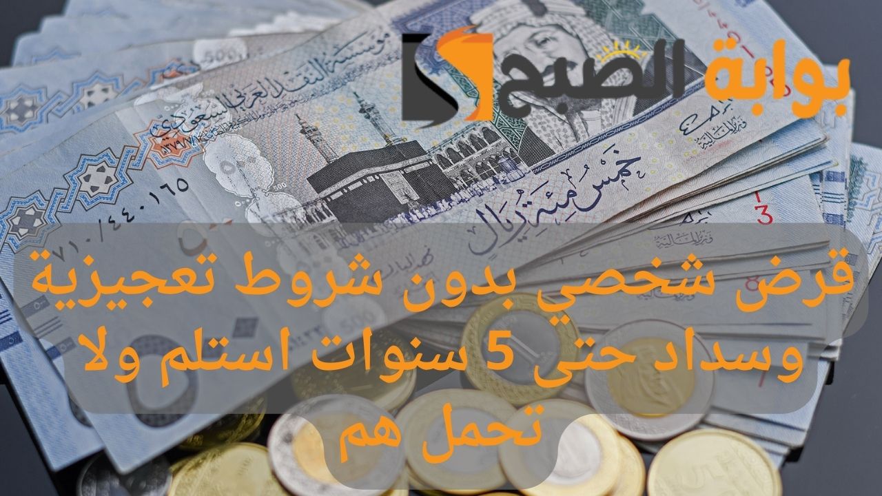 قرض شخصي بدون شروط تعجيزية وسداد حتى 5 سنوات استلم ولا تحمل هم