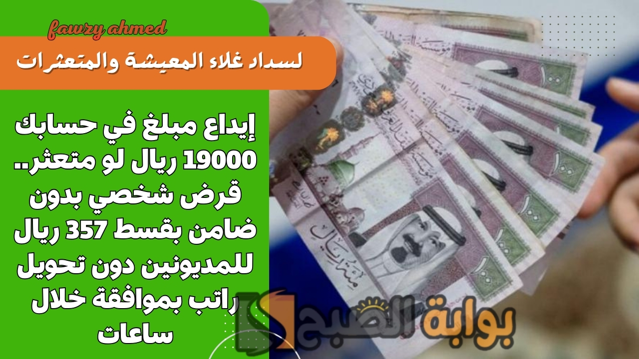 إيداع مبلغ في حسابك 19000 ريال لو متعثر.. قرض شخصي بدون ضامن بقسط 357 ريال للمديونين دون تحويل راتب بموافقة خلال ساعات