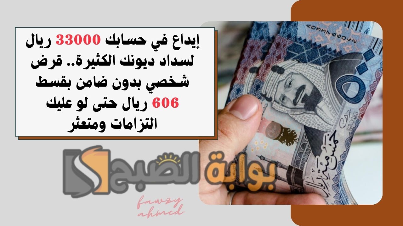 إيداع في حسابك 33000 ريال لسداد ديونك الكثيرة.. قرض شخصي بدون ضامن بقسط 606 ريال حتى لو عليك التزامات ومتعثر