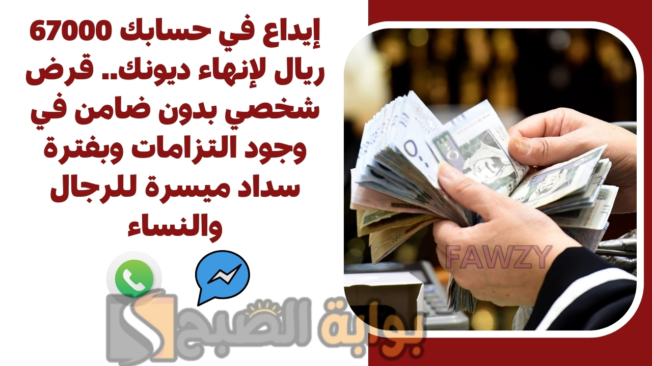 إيداع في حسابك 67000 ريال لإنهاء ديونك.. قرض شخصي بدون ضامن في وجود التزامات وبفترة سداد ميسرة للرجال والنساء