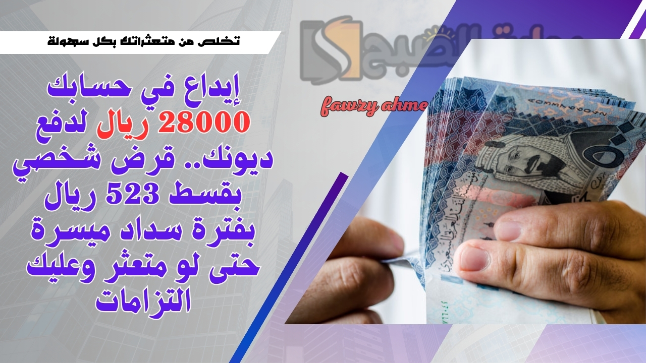 إيداع في حسابك 28000 ريال لدفع ديونك.. قرض شخصي بقسط 523 ريال بفترة سداد ميسرة حتى لو متعثر وعليك التزامات