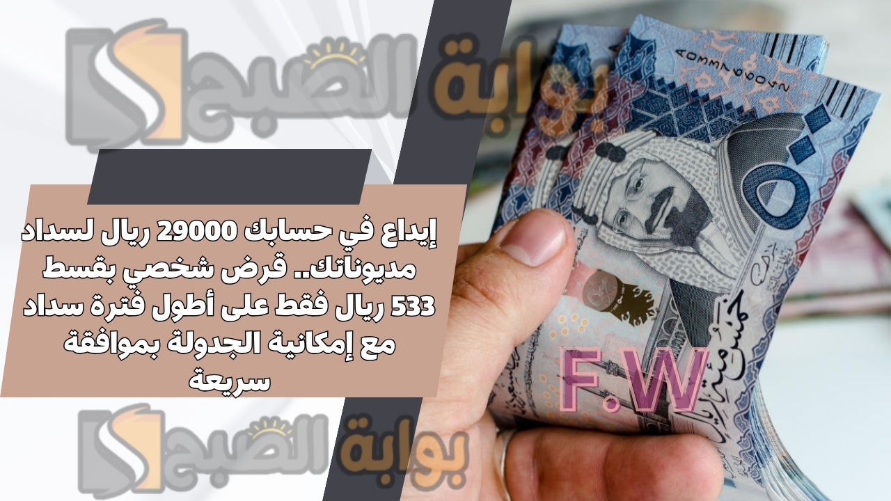 إيداع في حسابك 29000 ريال لسداد مديوناتك.. قرض شخصي بقسط 533 ريال فقط على أطول فترة سداد مع إمكانية الجدولة بموافقة سريعة