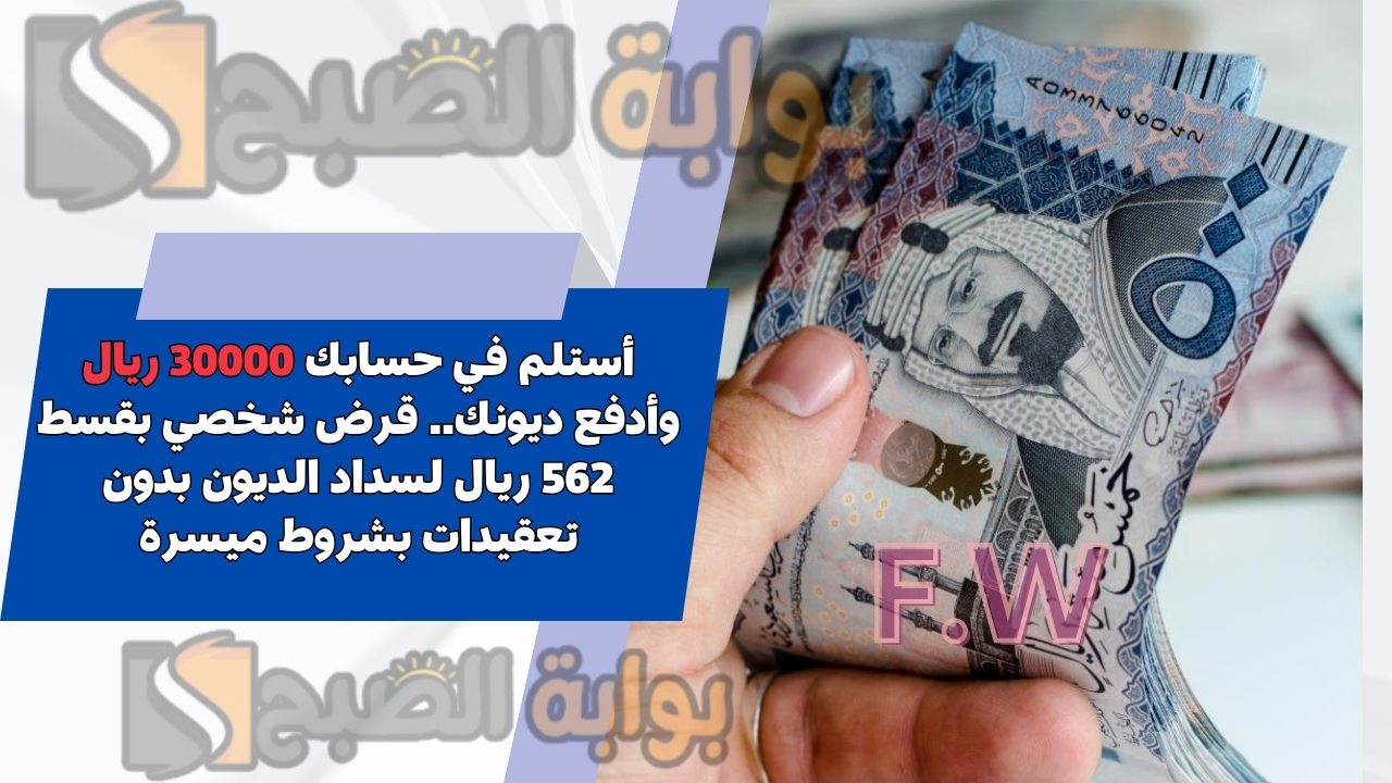 أستلم في حسابك 30000 ريال وأدفع ديونك.. قرض شخصي بقسط 562 ريال لسداد الديون بدون تعقيدات بشروط ميسرة