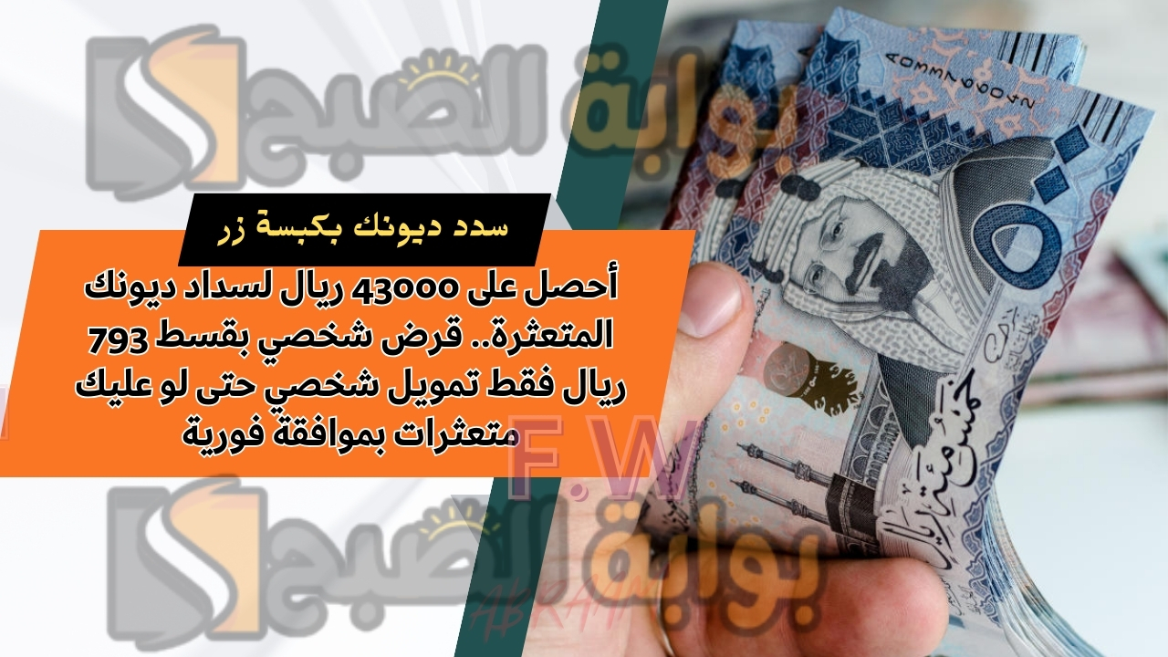 أحصل على 43000 ريال لسداد ديونك المتعثرة.. قرض شخصي بقسط 793 ريال فقط تمويل شخصي حتى لو عليك متعثرات بموافقة فورية