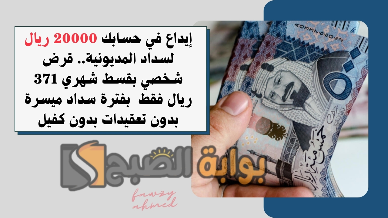 إيداع في حسابك 20000 ريال لسداد المديونية.. قرض شخصي بقسط شهري 371 ريال فقط بفترة سداد ميسرة بدون تعقيدات بدون كفيل