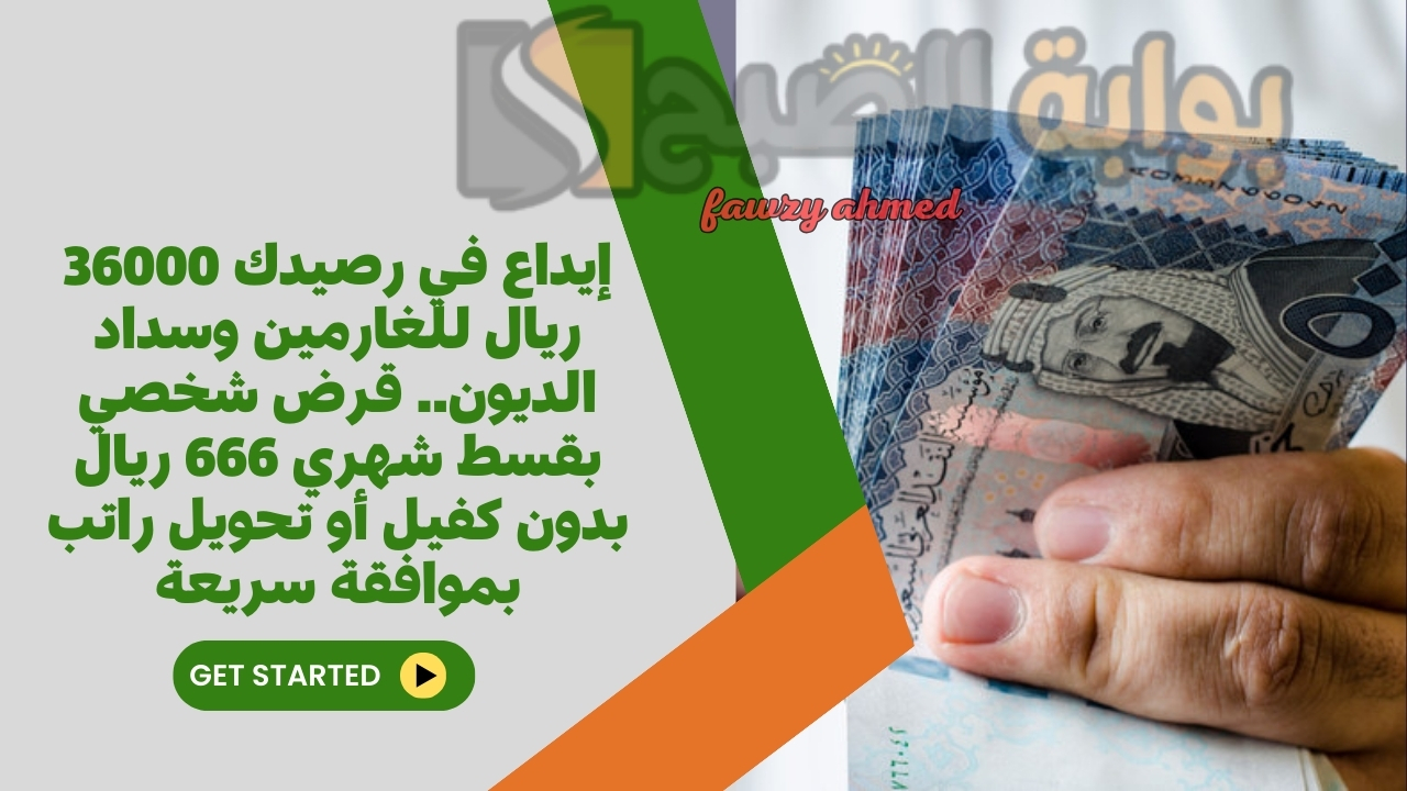 إيداع في رصيدك 36000 ريال للغارمين وسداد الديون.. قرض شخصي بقسط شهري 666 ريال بدون كفيل أو تحويل راتب بموافقة سريعة