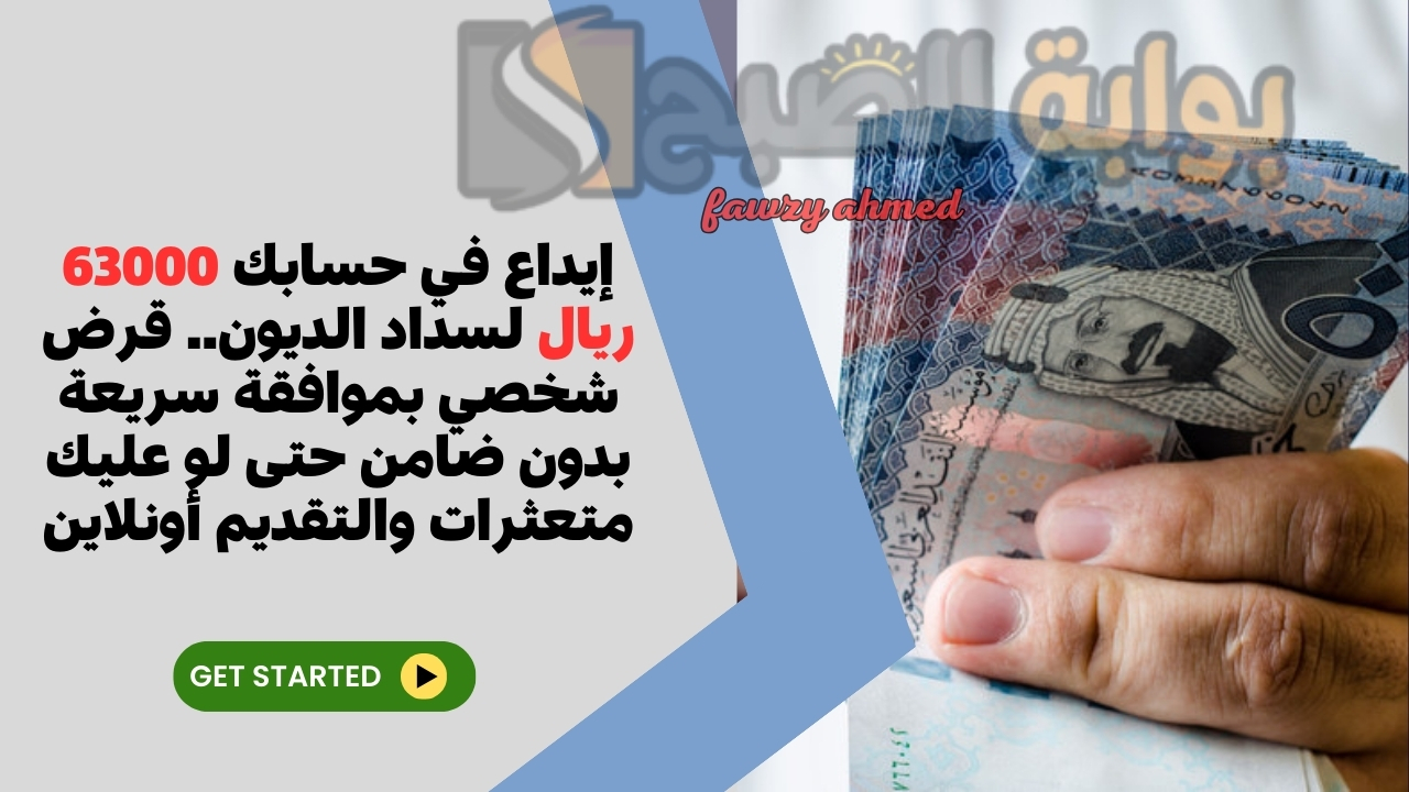 إيداع في حسابك 63000 ريال لسداد الديون.. قرض شخصي بموافقة سريعة بدون ضامن حتى لو عليك متعثرات والتقديم أونلاين