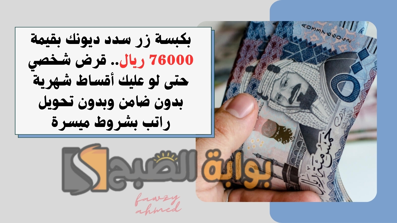 بكبسة زر سدد ديونك بقيمة 76000 ريال.. قرض شخصي حتى لو عليك أقساط شهرية بدون ضامن وبدون تحويل راتب بشروط ميسرة