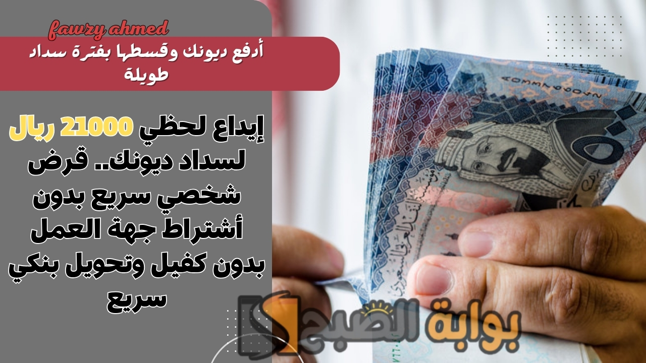 إيداع لحظي 21000 ريال لسداد ديونك.. قرض شخصي سريع بدون أشتراط جهة العمل بدون كفيل وتحويل بنكي سريع