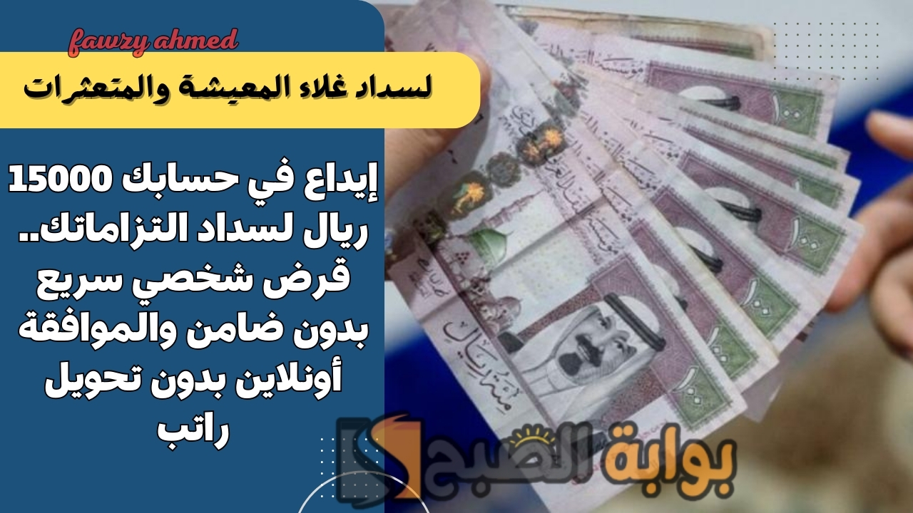 إيداع في حسابك 15000 ريال لسداد التزاماتك.. قرض شخصي سريع بدون ضامن والموافقة أونلاين بدون تحويل راتب