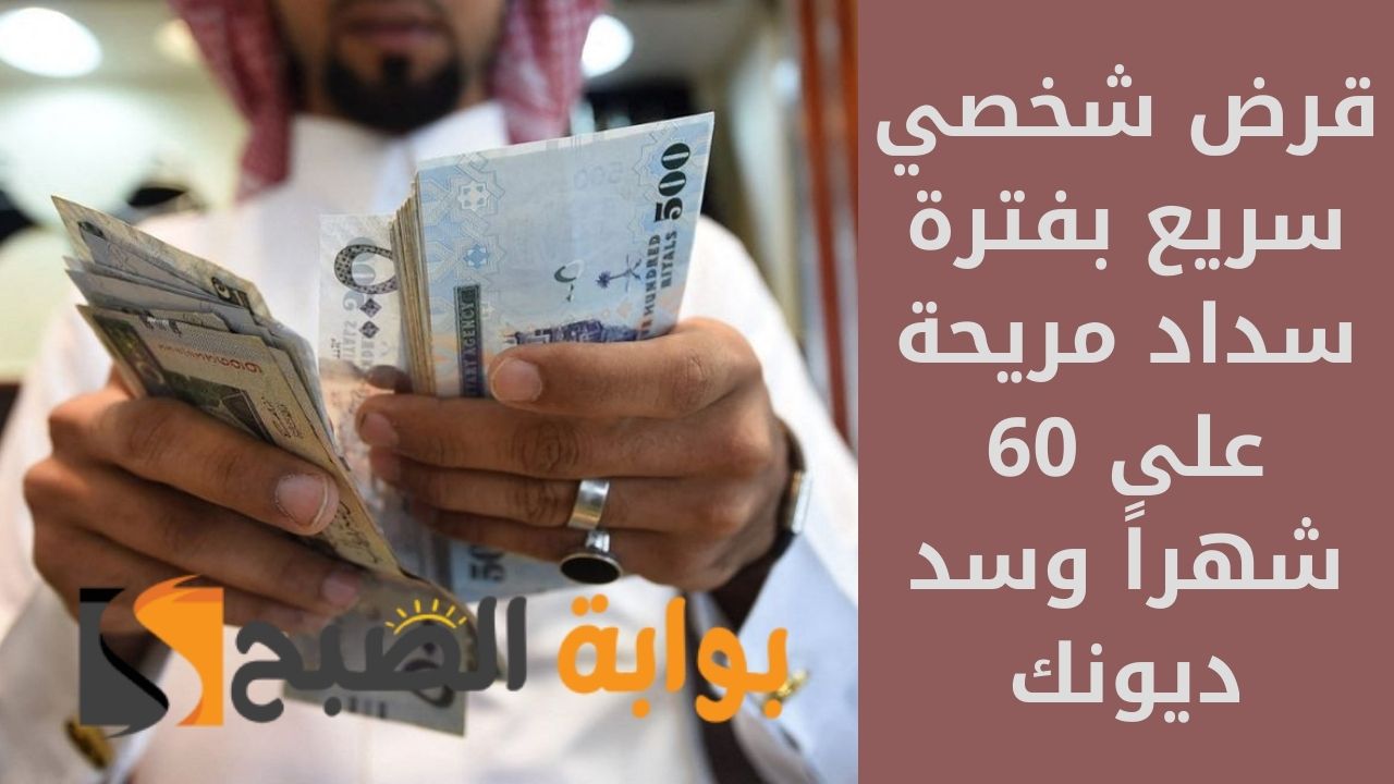 قرض شخصي سريع بفترة سداد مريحة على 60 شهراً وسد ديونك