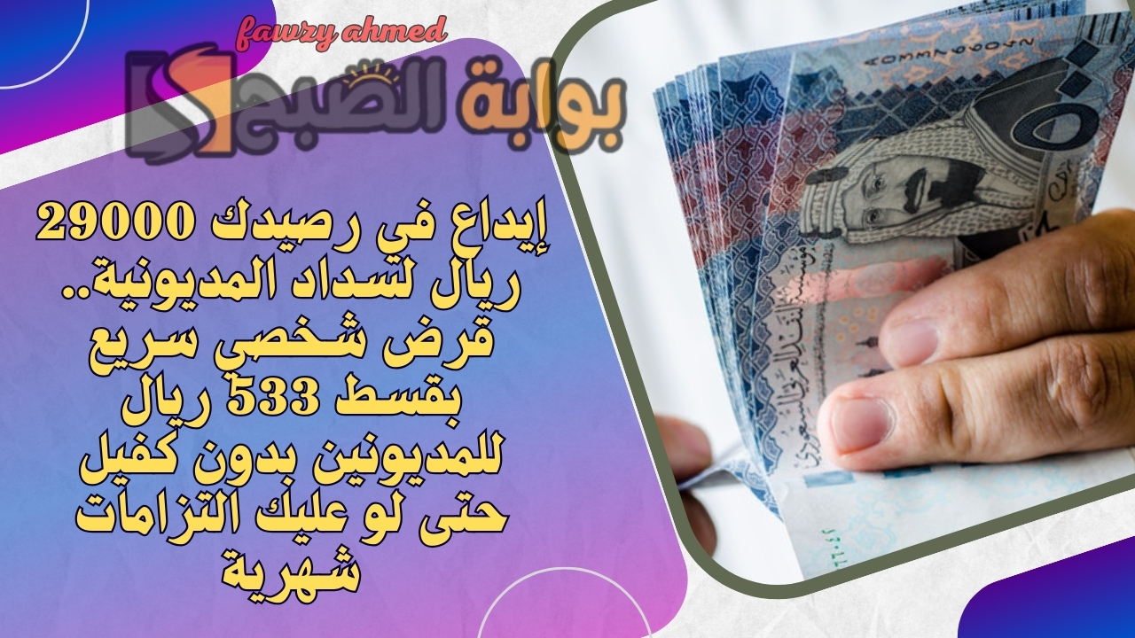 إيداع في رصيدك 29000 ريال لسداد المديونية.. قرض شخصي سريع بقسط 533 ريال للمديونين بدون كفيل حتى لو عليك التزامات شهرية
