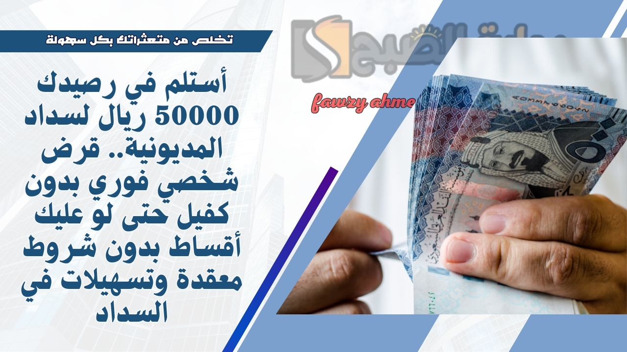 أستلم في رصيدك 50000 ريال لسداد المديونية.. قرض شخصي فوري بدون كفيل حتى لو عليك أقساط بدون شروط معقدة وتسهيلات في السداد