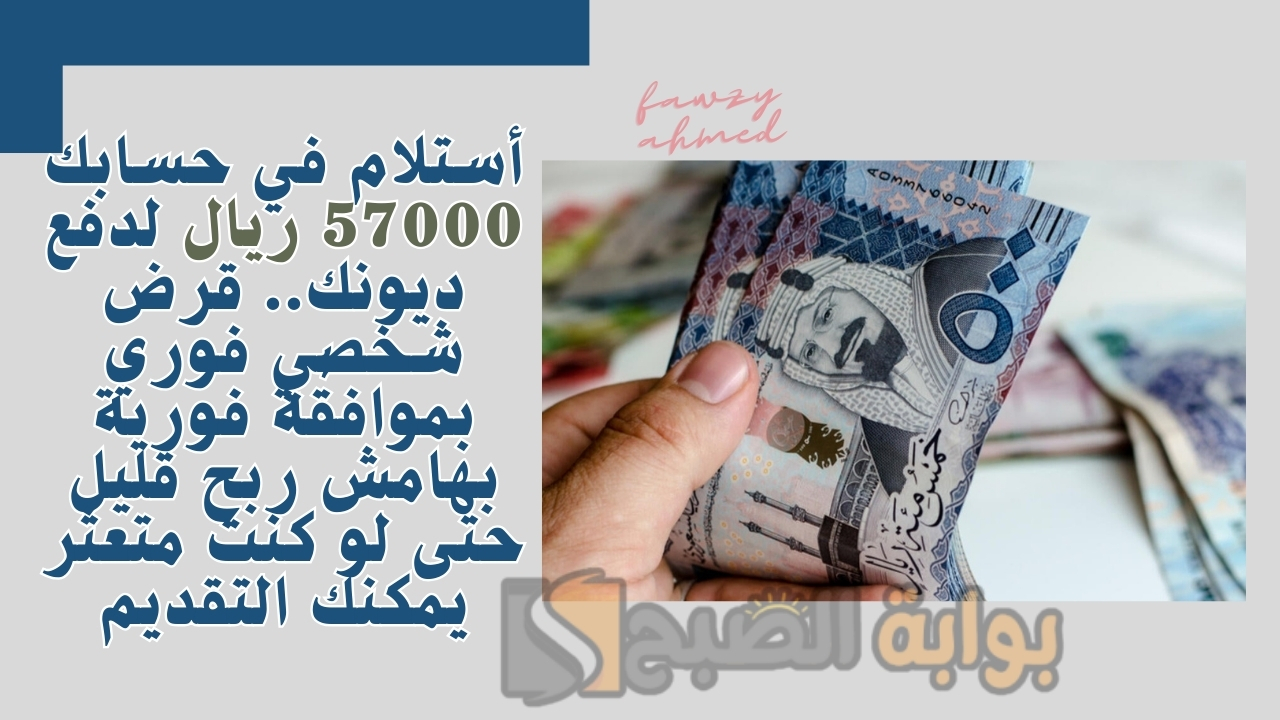 أستلام في حسابك 57000 ريال لدفع ديونك.. قرض شخصي فوري بموافقة فورية بهامش ربح قليل حتى لو كنت متعثر يمكنك التقديم