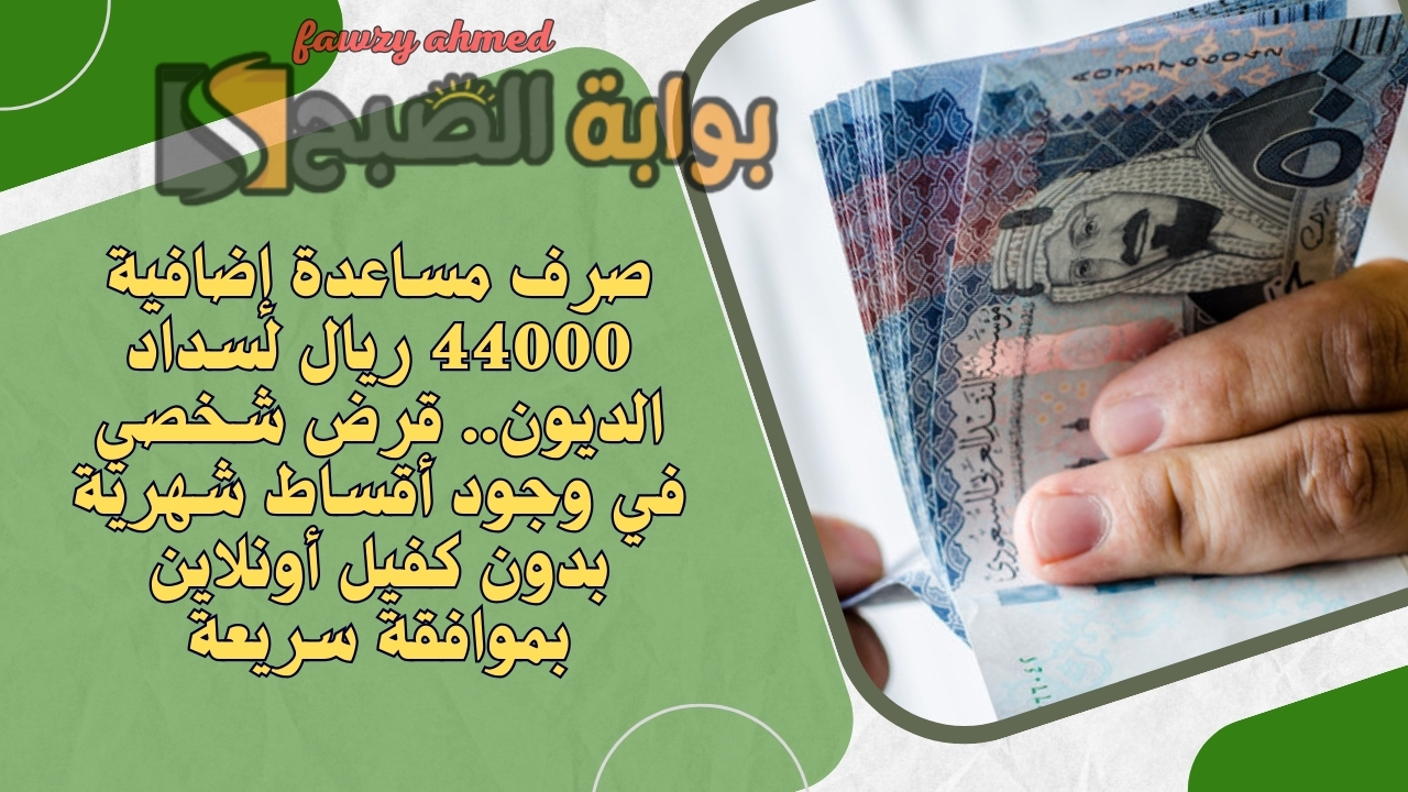 صرف مساعدة إضافية 44000 ريال لسداد الديون.. قرض شخصي في وجود أقساط شهرية بدون كفيل أونلاين بموافقة سريعة