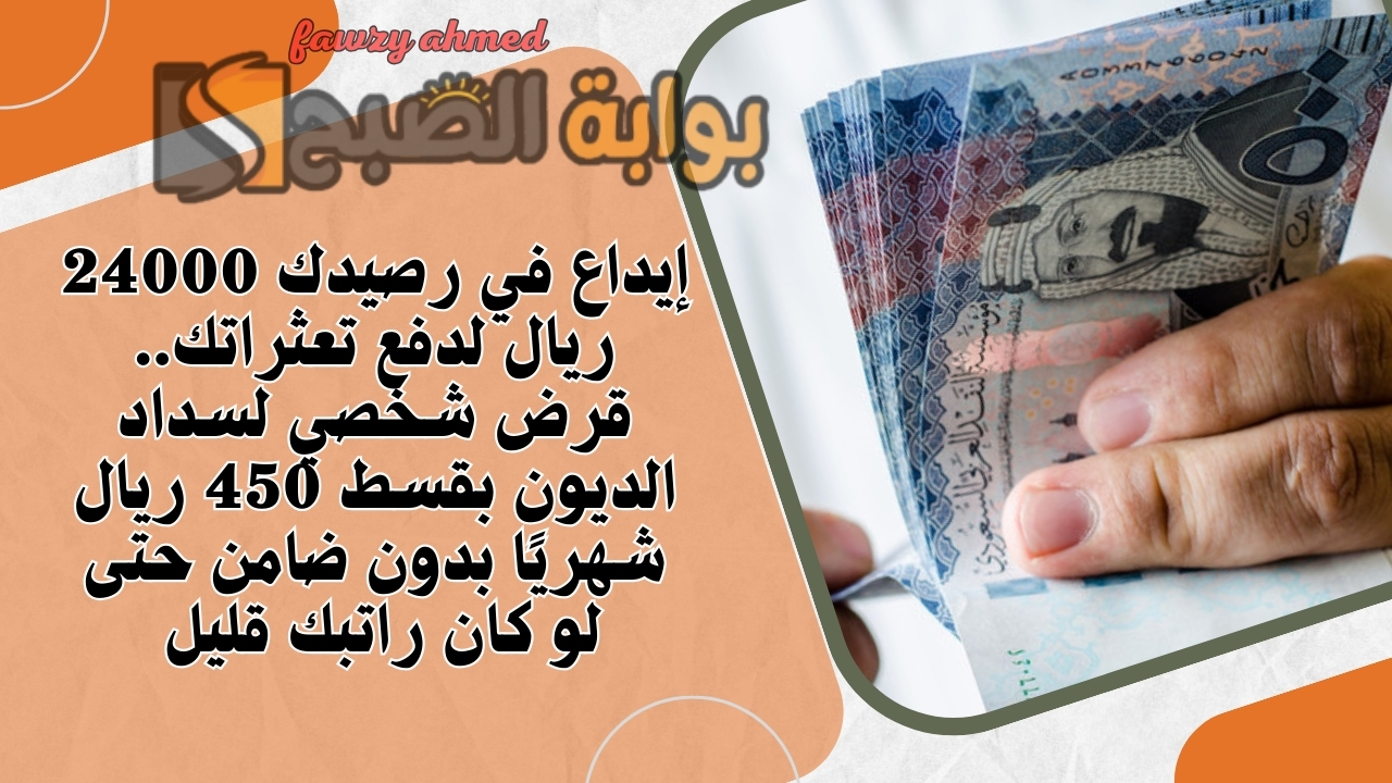 إيداع في رصيدك 24000 ريال لدفع تعثراتك.. قرض شخصي لسداد الديون بقسط 450 ريال شهريًا بدون ضامن حتى لو كان راتبك قليل
