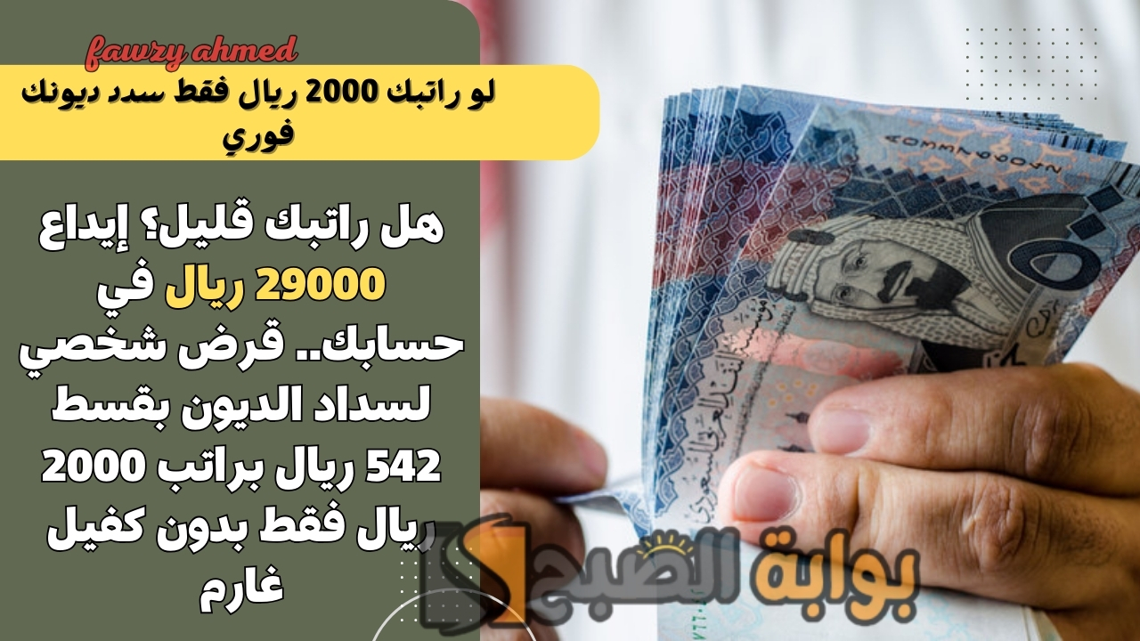 هل راتبك قليل؟ إيداع 29000 ريال في حسابك.. قرض شخصي لسداد الديون بقسط 542 ريال براتب 2000 ريال فقط بدون كفيل غارم