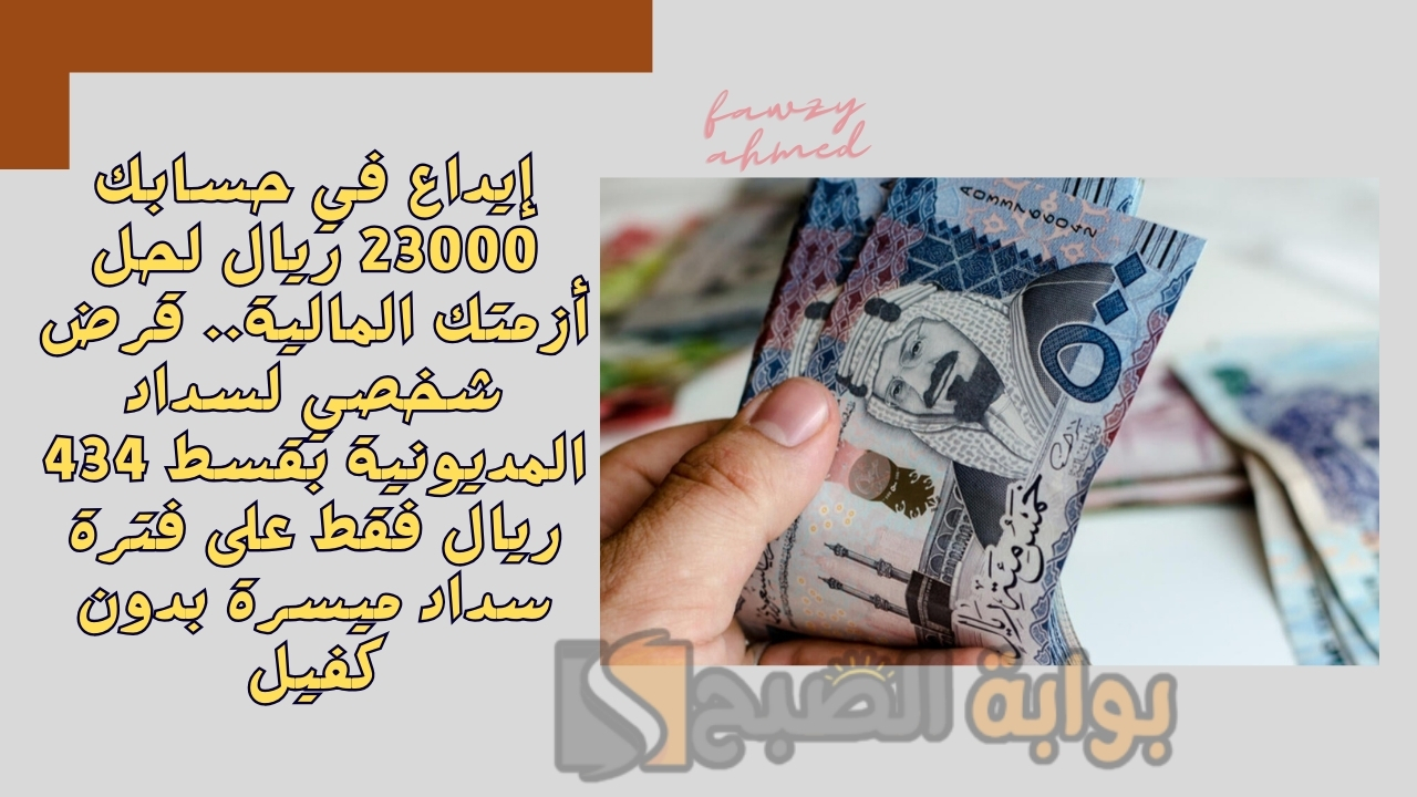 إيداع في حسابك 23000 ريال لحل أزمتك المالية.. قرض شخصي لسداد المديونية بقسط 434 ريال فقط على فترة سداد ميسرة بدون كفيل