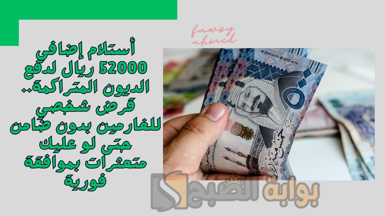 أستلام إضافي 52000 ريال لدفع الديون المتراكمة.. قرض شخصي للغارمين بدون ضامن حتى لو عليك متعثرات بموافقة فورية