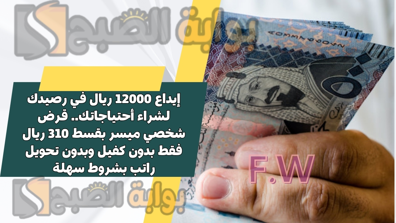 إيداع 12000 ريال في رصيدك لشراء أحتياجاتك.. قرض شخصي ميسر بقسط 310 ريال فقط بدون كفيل وبدون تحويل راتب بشروط سهلة