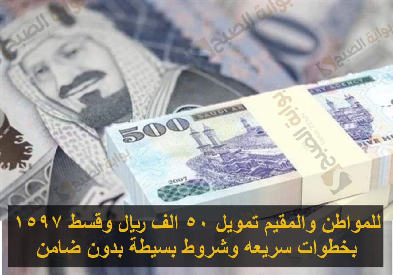 للمواطن والمقيم تمويل 50 الف ريال وقسط 1597 بخطوات سريعه وشروط بسيطة بدون ضامن