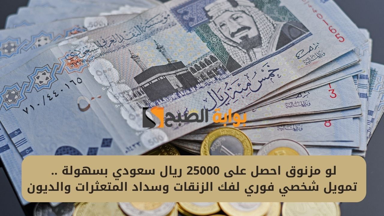 لو مزنوق احصل على 25000 ريال سعودي بسهولة .. تمويل شخصي فوري لفك الزنقات وسداد المتعثرات والديون
