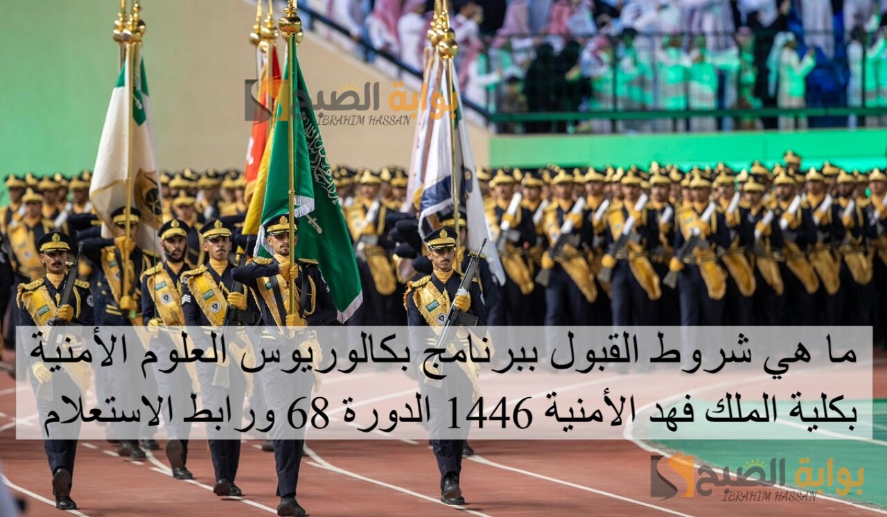 ما هي شروط القبول ببرنامج بكالوريوس العلوم الأمنية بكلية الملك فهد الأمنية 1446 الدورة 68 ورابط الاستعلام