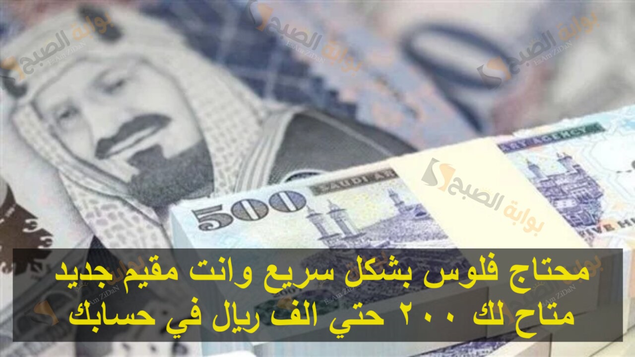 محتاج فلوس بشكل سريع وانت مقيم جديد متاح لك 200 حتي الف ريال في حسابك