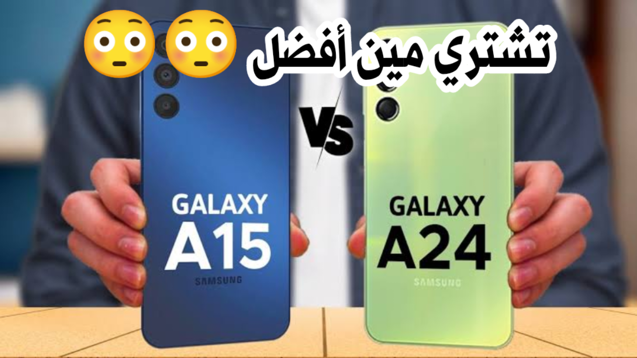 من الأفضل.. مقارنة بين هاتف سامسونج a15 و a24 وسعر الهاتف النسبي