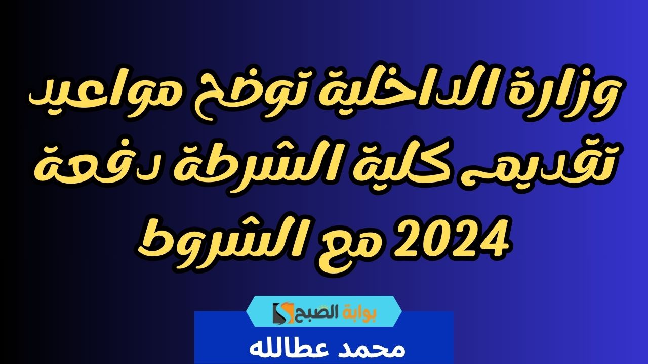 مواعيد تقديم كلية الشرطة دفعة 2024