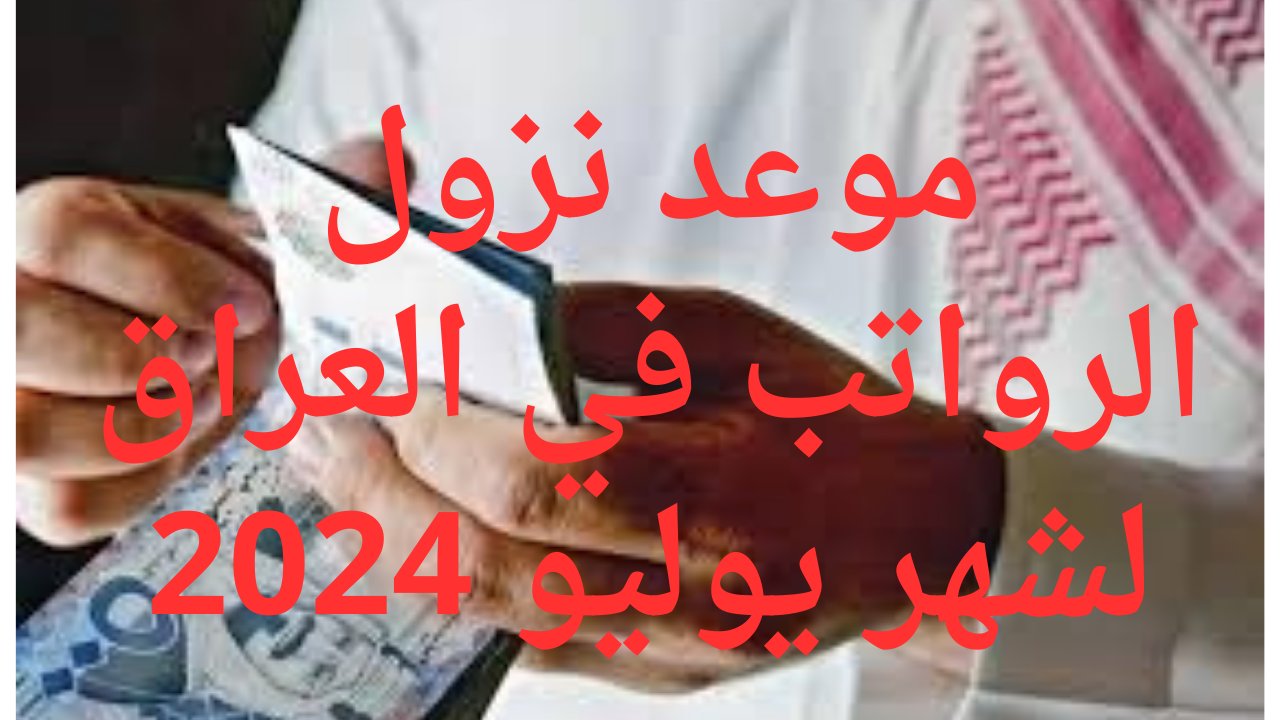 موعد نزول الرواتب في العراق لشهر يوليو 2024