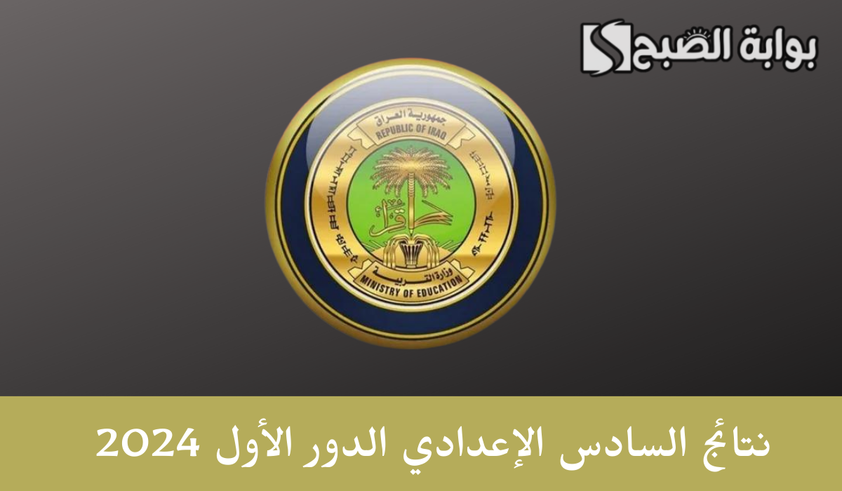 نتائج السادس الإعدادي الدور الأول 2024
