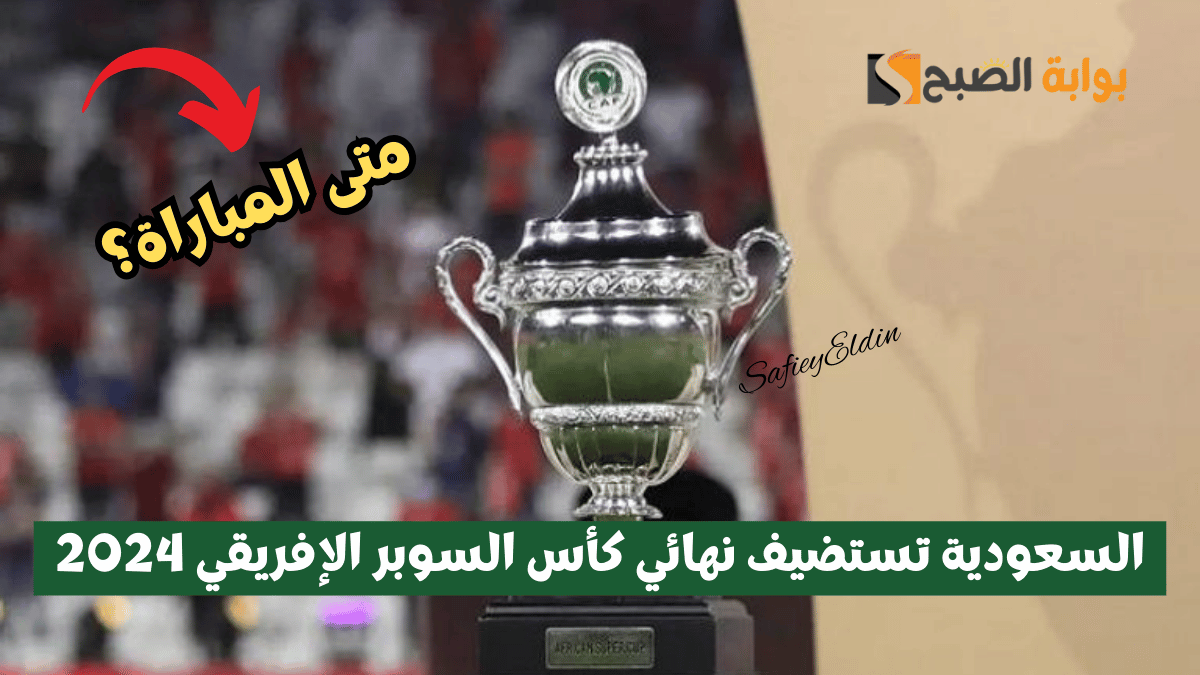 السعودية تستضيف نهائي كأس السوبر الإفريقي 2024