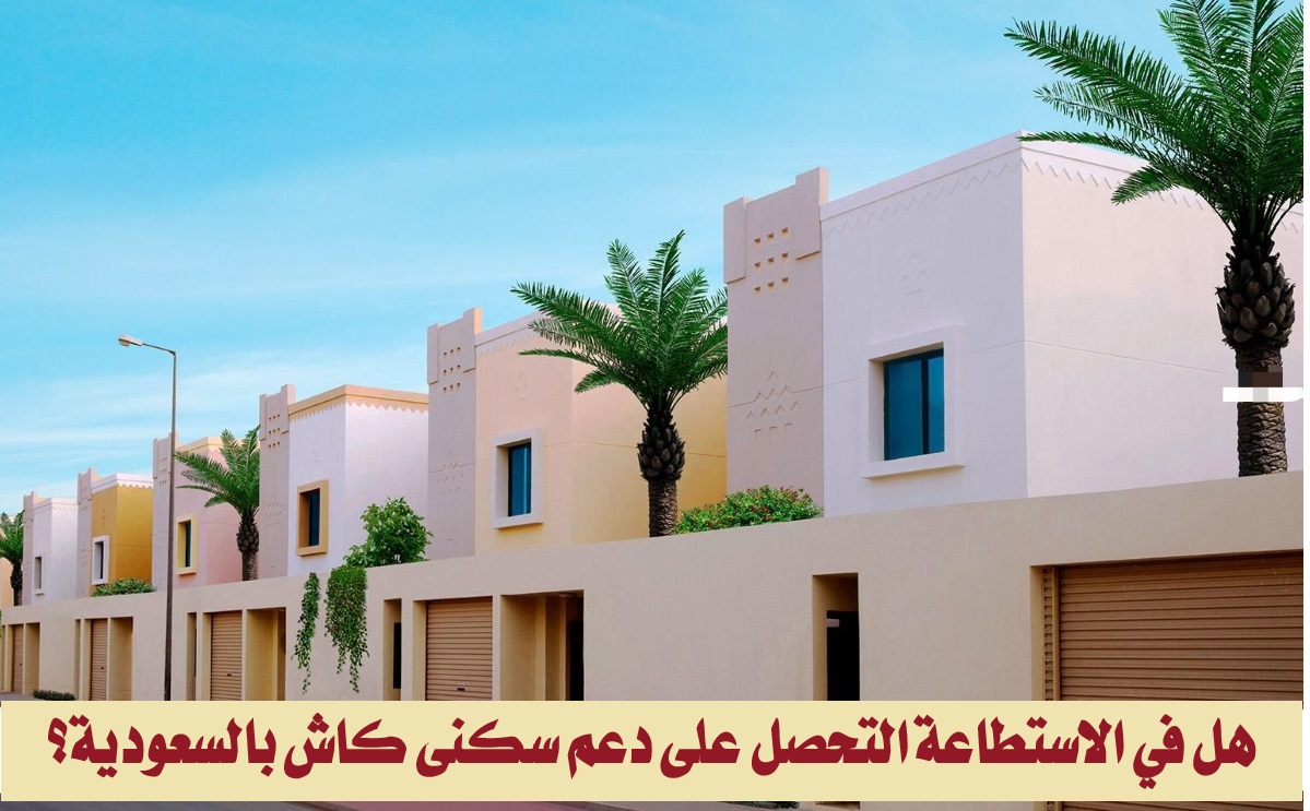 هل في الاستطاعة التحصل على دعم سكني كاش بالسعودية؟