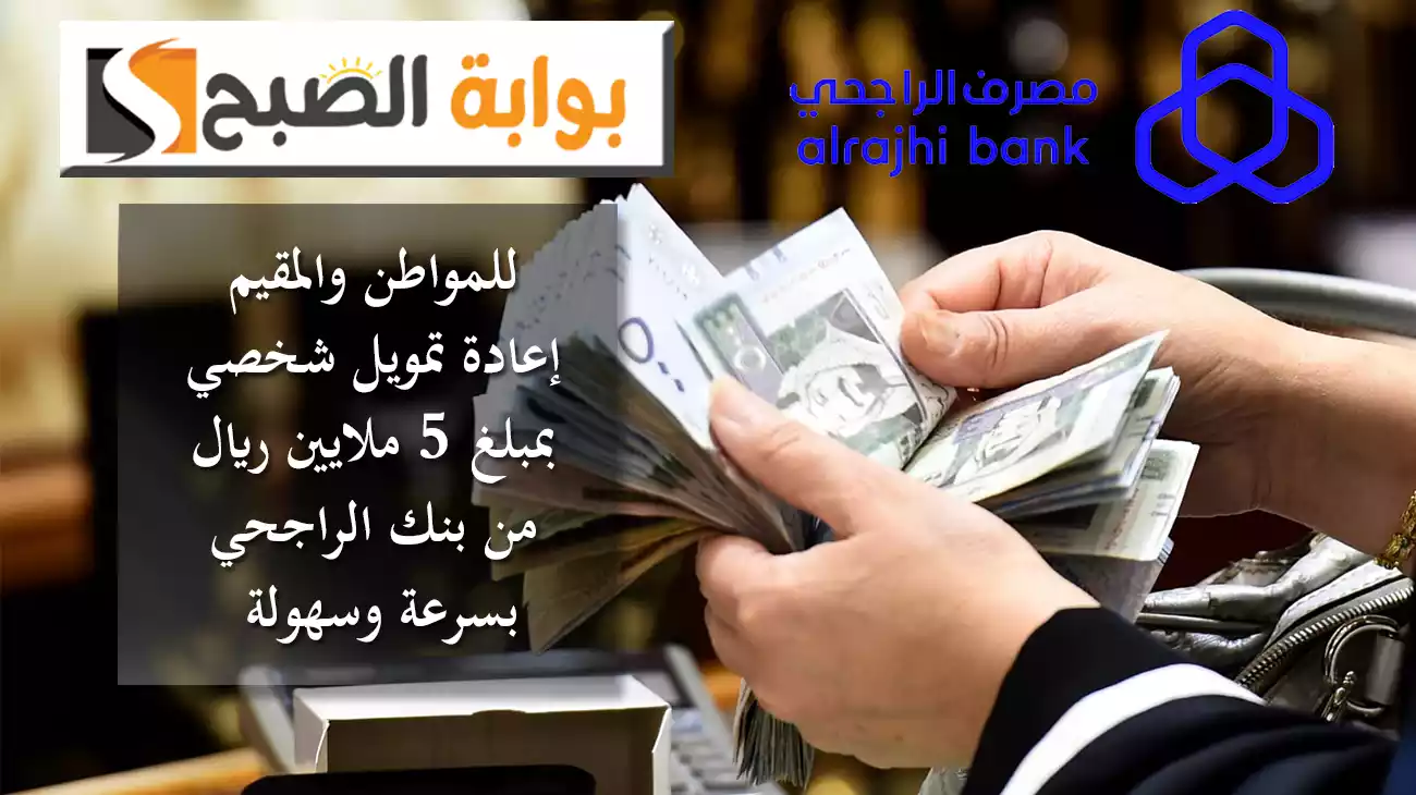 للمواطن والمقيم.. احصل على إعادة تمويل شخصي بمبلغ 5 ملايين ريال من بنك الراجحي بسرعة وسهولة