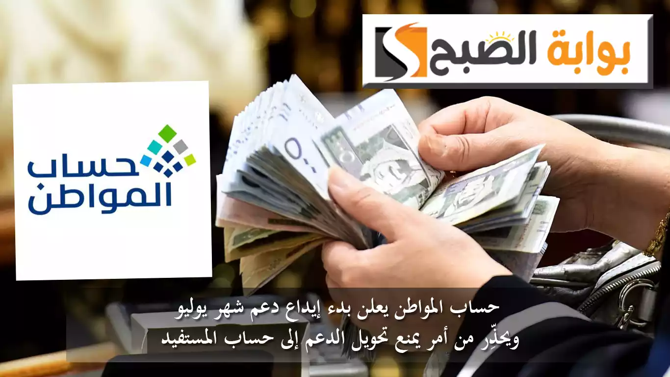 حساب المواطن يعلن بدء إيداع دعم شهر يوليو ويحذِّر من أمر يمنع تحويل الدعم إلى حساب المستفيد