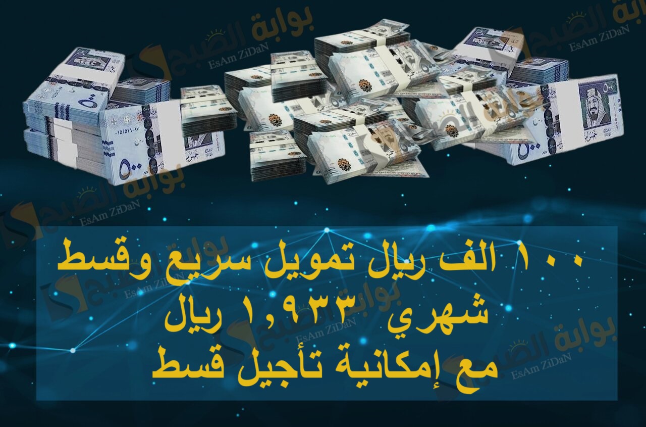 100 الف ريال تمويل سريع وقسط شهري 1,933 ريال مع إمكانية تأجيل قسط