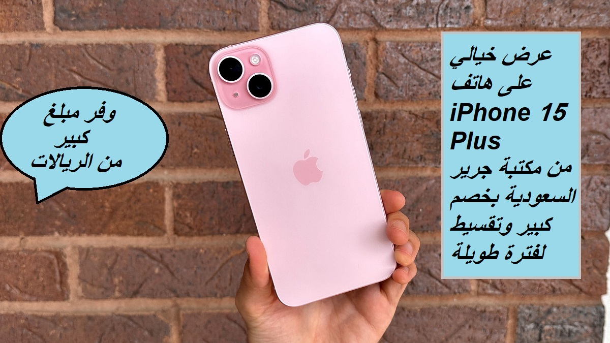 "وفر مبلغ كبير من الريالات".. عرض خيالي على هاتف iPhone 15 Plus من مكتبة جرير السعودية بخصم كبير وتقسيط لفترة طويلة