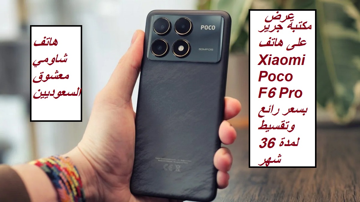 "هاتف شاومي معشوق السعوديين".. عرض مكتبة جرير على هاتف Xiaomi Poco F6 Pro بسعر رائع وتقسيط لمدة 36 شهر