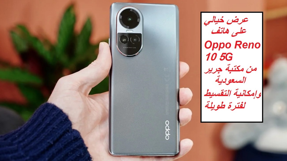 "وفر ريالاتك واشتري هاتف أوبو".. عرض خيالي على هاتف Oppo Reno 10 5G من مكتبة جرير السعودية وإمكانية التقسيط لفترة طويلة
