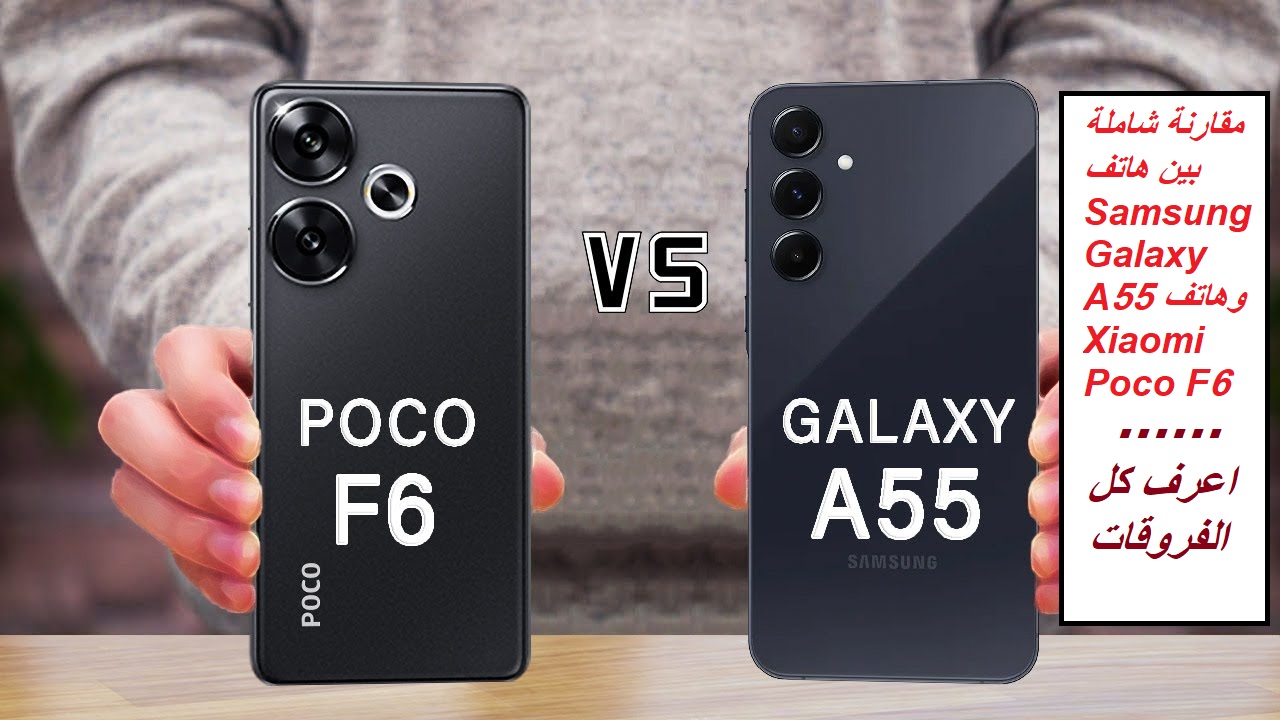 "أفضل الهواتف في المملكة".. مقارنة شاملة بين هاتف Samsung Galaxy A55 وهاتف Xiaomi Poco F6
