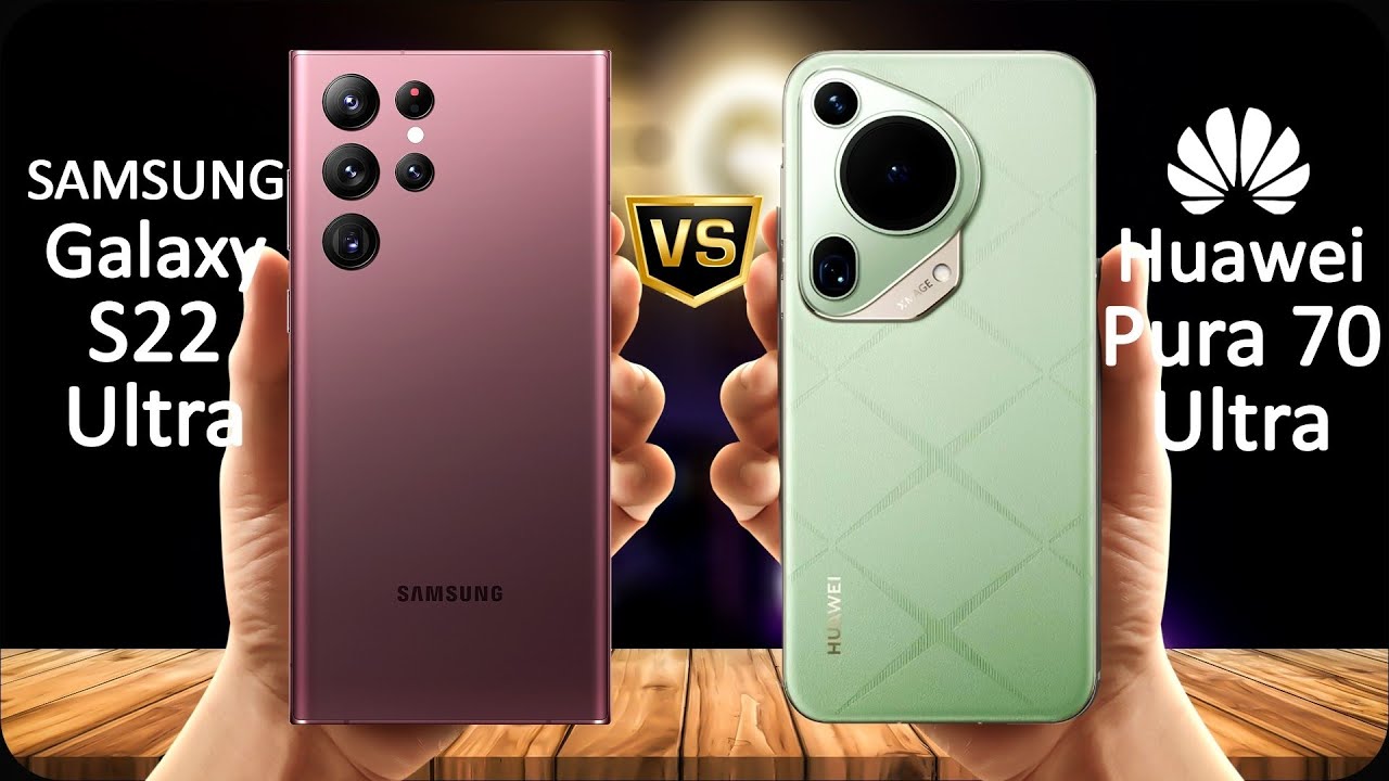 هل تفوقت هواوي على سامسونج؟.. مقارنة كاملة بين هاتف Huawei Pura 70 Ultra وهاتف Samsung Galaxy S22 Ultra 5G