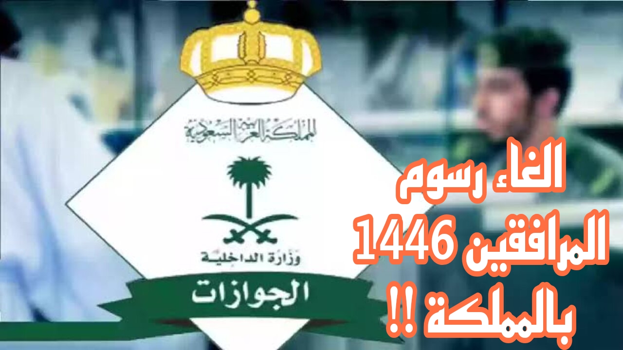 إلغاء رسوم المرافقين 1446 بالمملكة