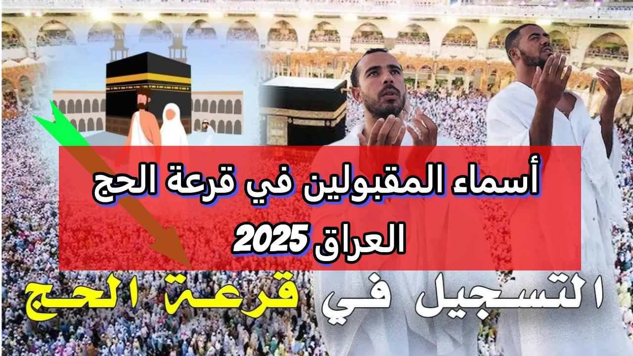 أسماء المقبولين في قرعة الحج 2025 العراق