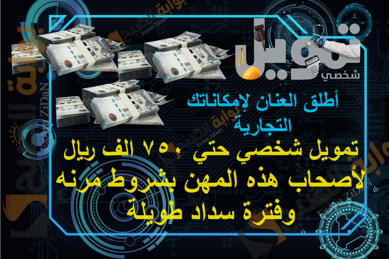 تمويل شخصي حتي 750 الف ريال لأصحاب هذه المهن بشروط مرنه وفترة سداد طويلة