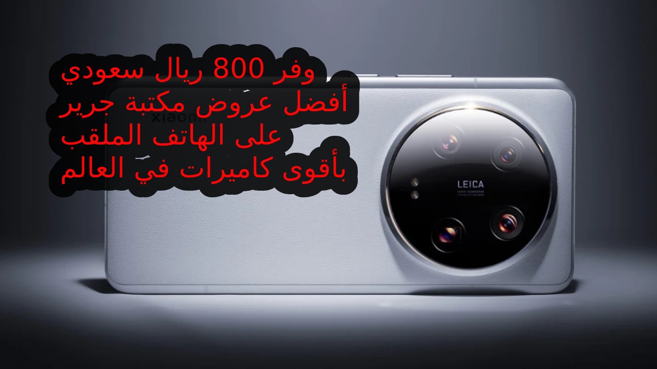 "فرصة وفر 800 ريال سعودي" مع أفضل عرض من مكتبة جرير السعودية على جوال Xiaomi 14 Ultra الملقب بأقوى كاميرات في العالم